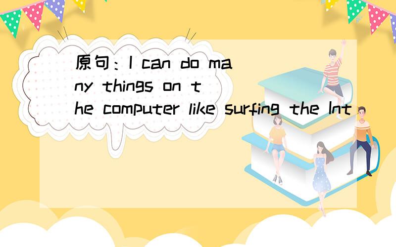 原句：I can do many things on the computer like surfing the Int