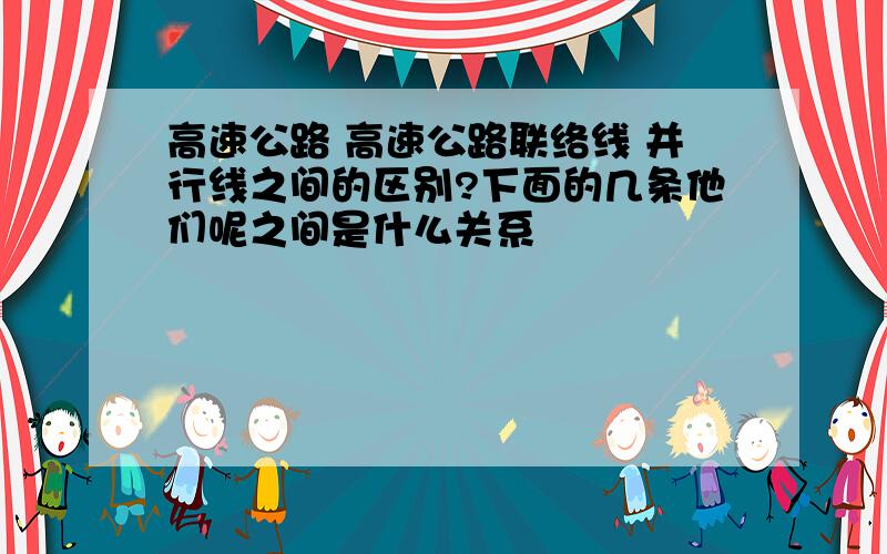 高速公路 高速公路联络线 并行线之间的区别?下面的几条他们呢之间是什么关系