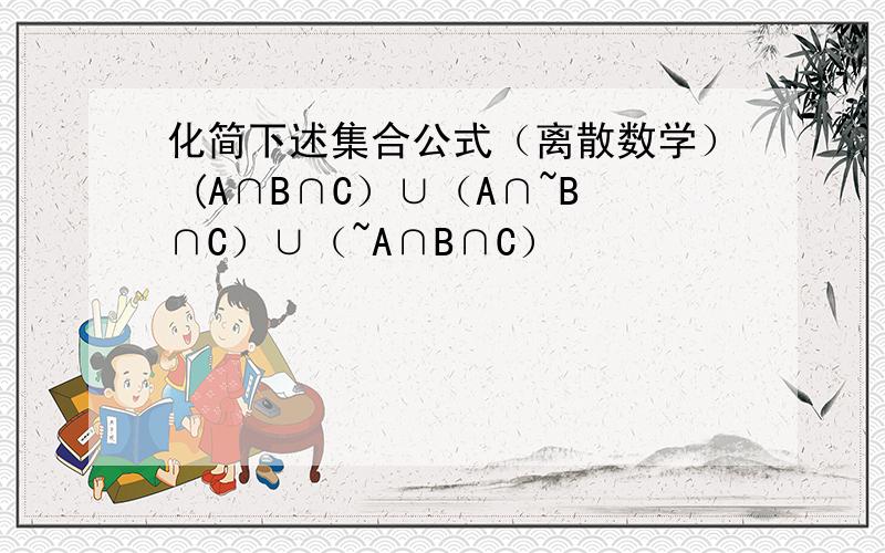 化简下述集合公式（离散数学） (A∩B∩C）∪（A∩~B∩C）∪（~A∩B∩C）