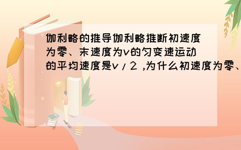 伽利略的推导伽利略推断初速度为零、末速度为v的匀变速运动的平均速度是v/2 ,为什么初速度为零、末速度为v的匀变速运动的