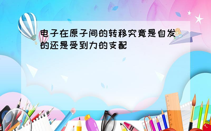 电子在原子间的转移究竟是自发的还是受到力的支配