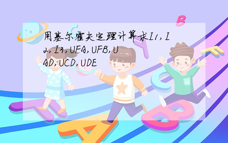 用基尔霍夫定理计算求I1,I2,I3,UFA,UFB,UAD,UCD,UDE