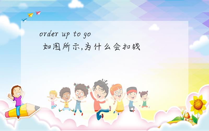 order up to go 如图所示,为什么会扣钱