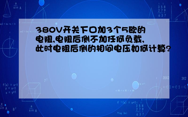 380V开关下口加3个5欧的电阻,电阻后侧不加任何负载,此时电阻后侧的相间电压如何计算?