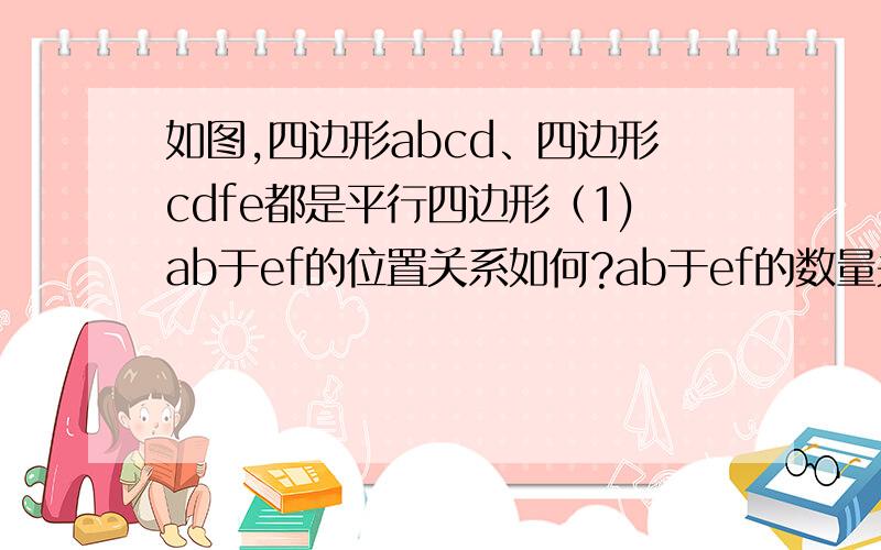 如图,四边形abcd、四边形cdfe都是平行四边形（1)ab于ef的位置关系如何?ab于ef的数量关系如何?（2）观察四