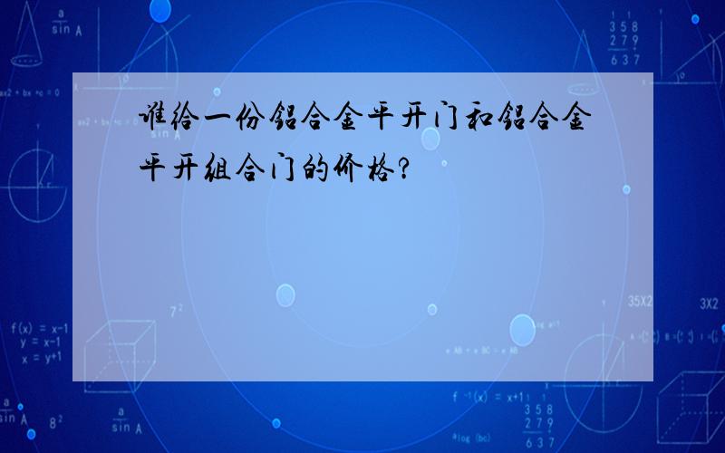 谁给一份铝合金平开门和铝合金平开组合门的价格?