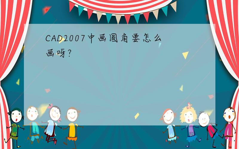 CAD2007中画圆角要怎么画呀?