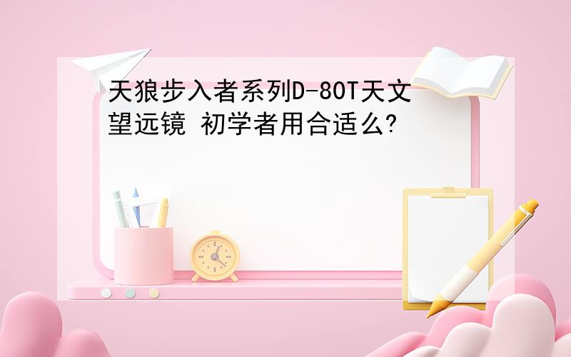 天狼步入者系列D-80T天文望远镜 初学者用合适么?