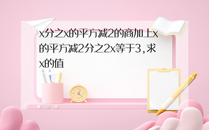 x分之x的平方减2的商加上x的平方减2分之2x等于3,求x的值