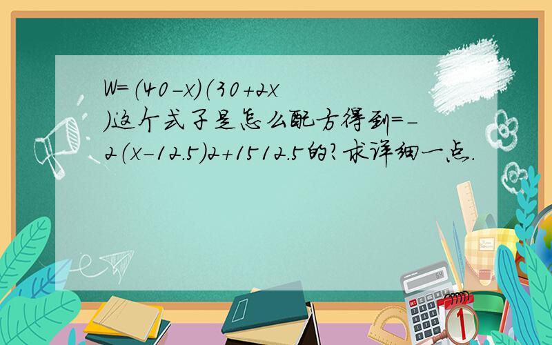 W=（40-x）（30+2x）这个式子是怎么配方得到=-2（x-12.5）2+1512.5的?求详细一点.