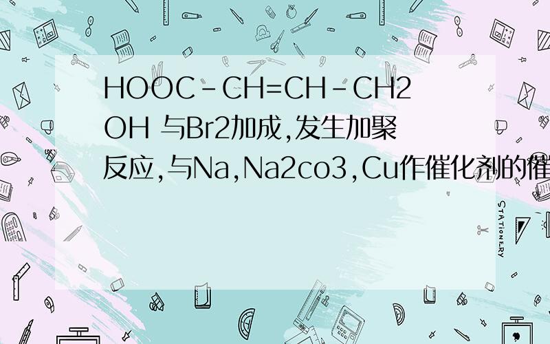 HOOC-CH=CH-CH2OH 与Br2加成,发生加聚反应,与Na,Na2co3,Cu作催化剂的催化氧化,是哪些键断裂