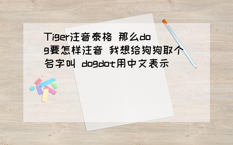 Tiger注音泰格 那么dog要怎样注音 我想给狗狗取个名字叫 dogdot用中文表示