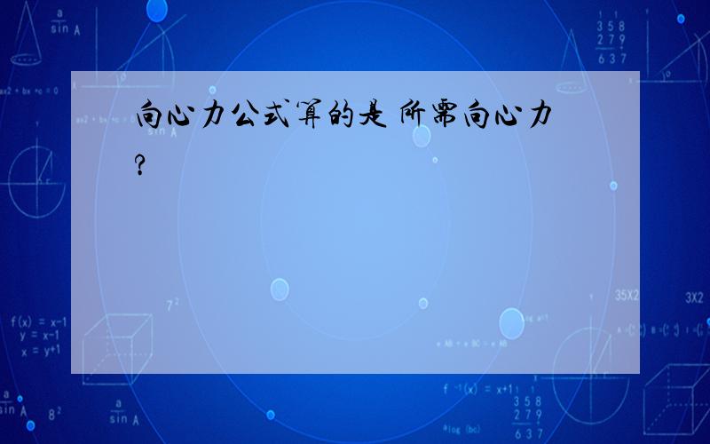 向心力公式算的是 所需向心力?