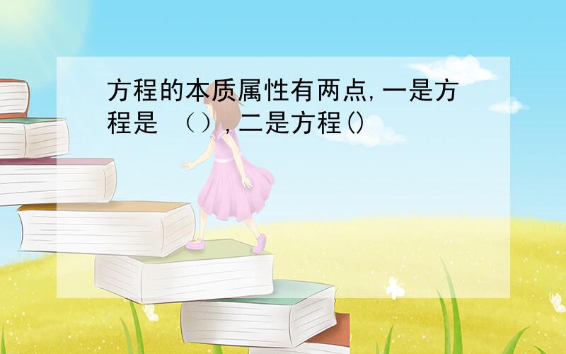 方程的本质属性有两点,一是方程是 （）,二是方程()