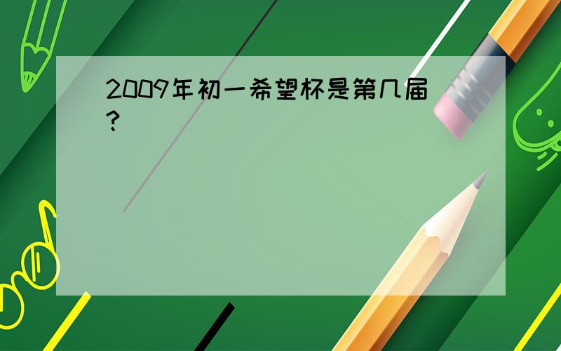 2009年初一希望杯是第几届?