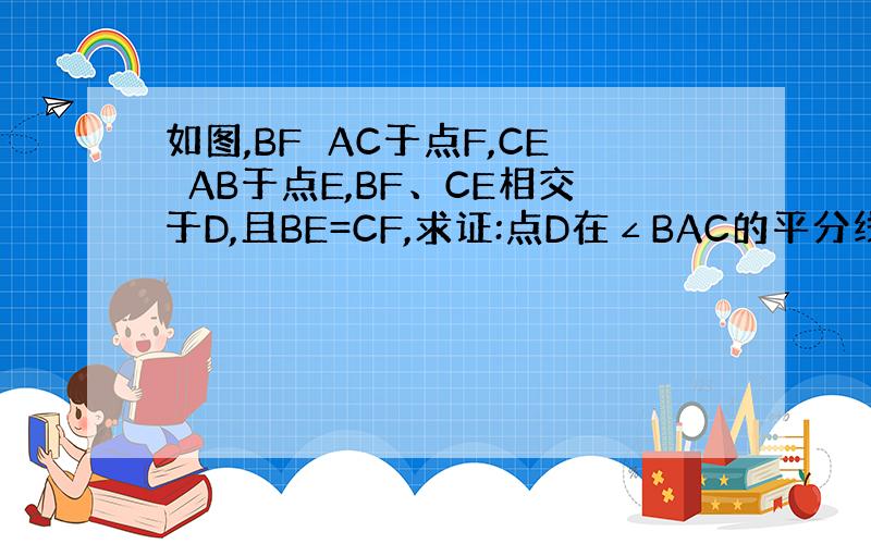 如图,BF⊥AC于点F,CE⊥AB于点E,BF、CE相交于D,且BE=CF,求证:点D在∠BAC的平分线上