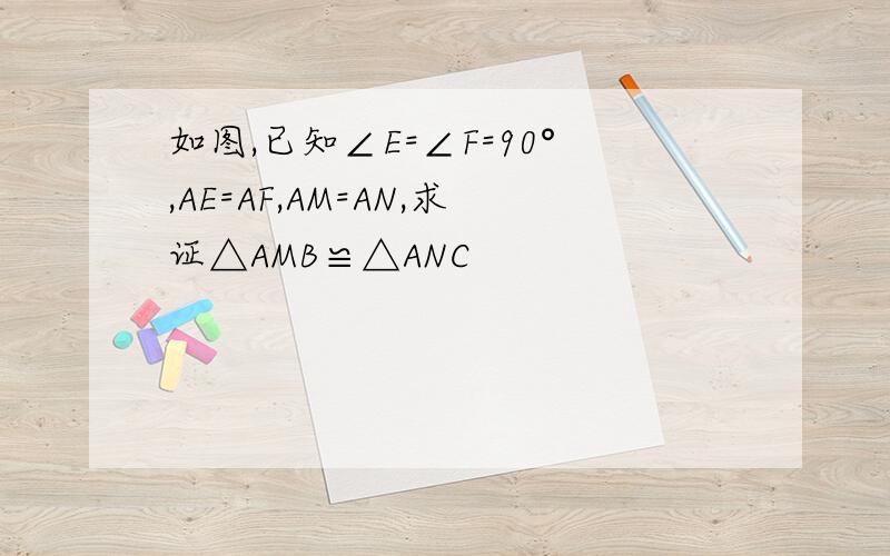 如图,已知∠E=∠F=90°,AE=AF,AM=AN,求证△AMB≌△ANC