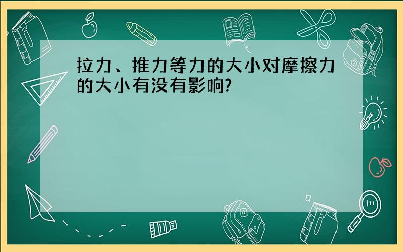 拉力、推力等力的大小对摩擦力的大小有没有影响?