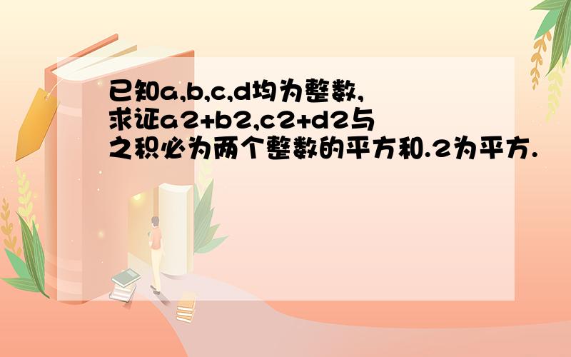 已知a,b,c,d均为整数,求证a2+b2,c2+d2与之积必为两个整数的平方和.2为平方.