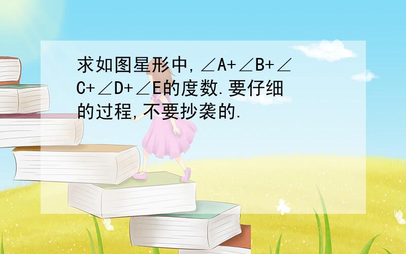 求如图星形中,∠A+∠B+∠C+∠D+∠E的度数.要仔细的过程,不要抄袭的.