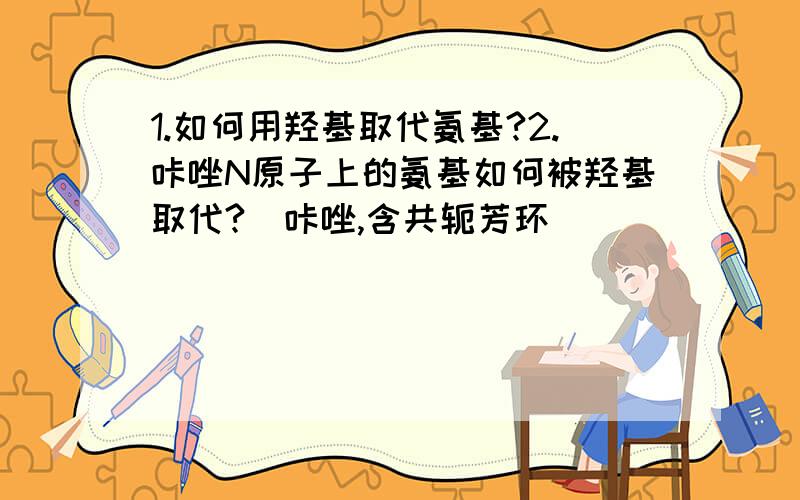 1.如何用羟基取代氨基?2.咔唑N原子上的氨基如何被羟基取代?（咔唑,含共轭芳环）