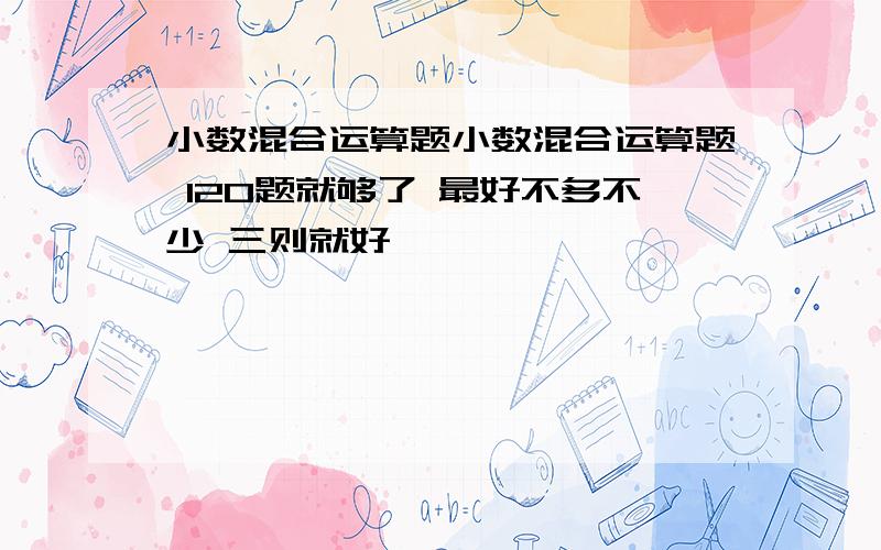 小数混合运算题小数混合运算题 120题就够了 最好不多不少 三则就好