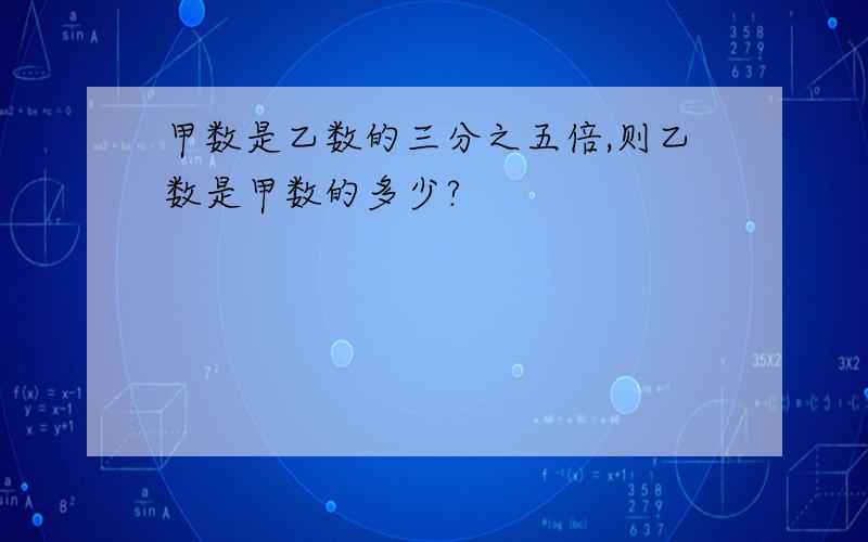 甲数是乙数的三分之五倍,则乙数是甲数的多少?