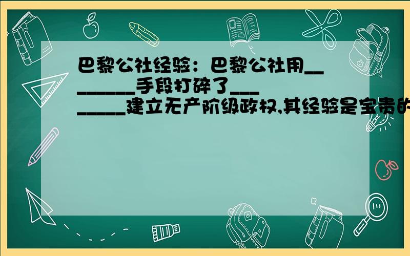 巴黎公社经验：巴黎公社用________手段打碎了________建立无产阶级政权,其经验是宝贵的.