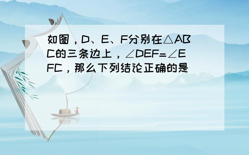 如图，D、E、F分别在△ABC的三条边上，∠DEF=∠EFC，那么下列结论正确的是（　　）