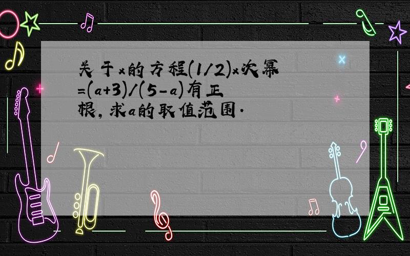 关于x的方程(1/2)x次幂=(a+3)/(5-a)有正根,求a的取值范围.