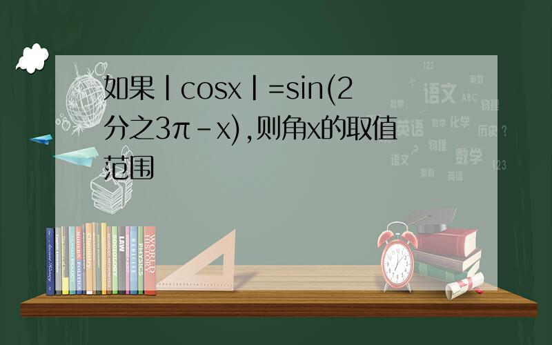 如果|cosx|=sin(2分之3π-x),则角x的取值范围