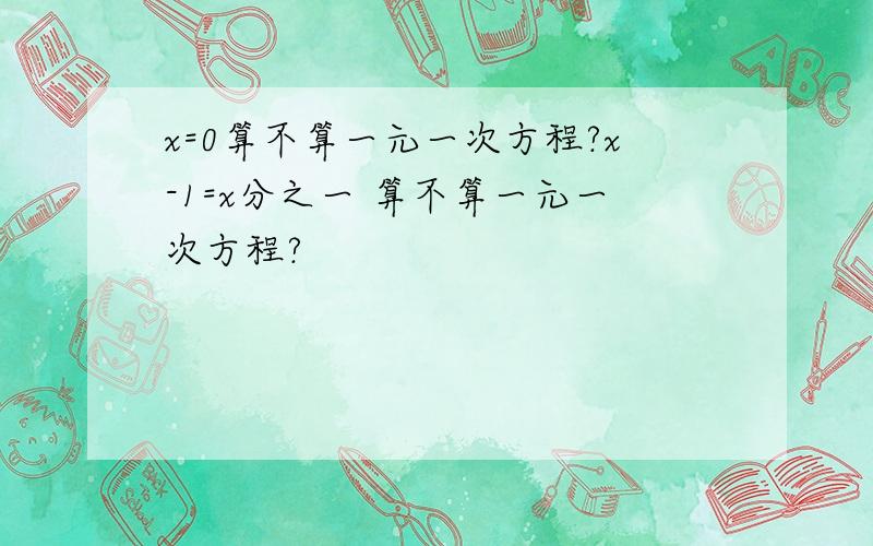 x=0算不算一元一次方程?x-1=x分之一 算不算一元一次方程?