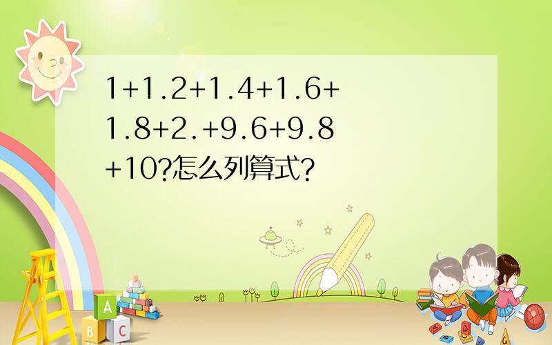 1+1.2+1.4+1.6+1.8+2.+9.6+9.8+10?怎么列算式?