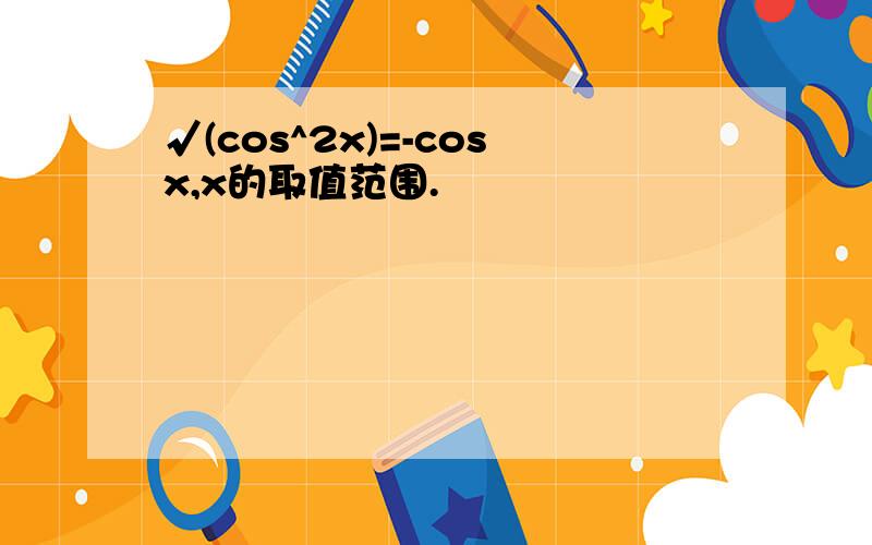 √(cos^2x)=-cosx,x的取值范围.