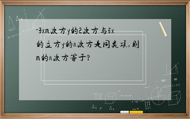 -3xm次方y的2次方与5x的立方y的n次方是同类项,则m的n次方等于?