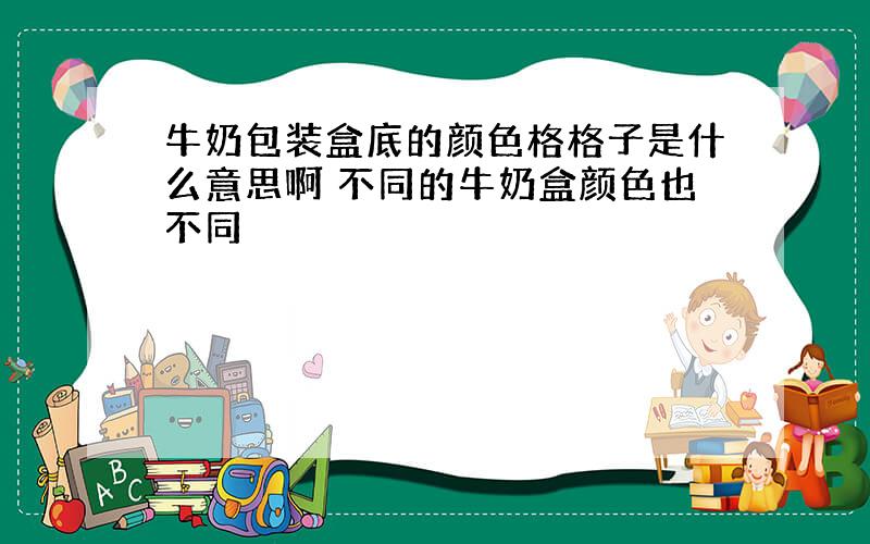 牛奶包装盒底的颜色格格子是什么意思啊 不同的牛奶盒颜色也不同