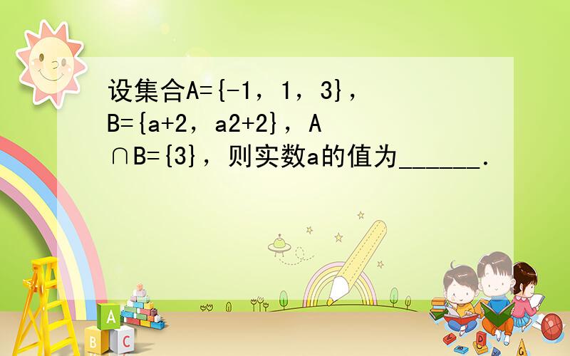 设集合A={-1，1，3}，B={a+2，a2+2}，A∩B={3}，则实数a的值为______．