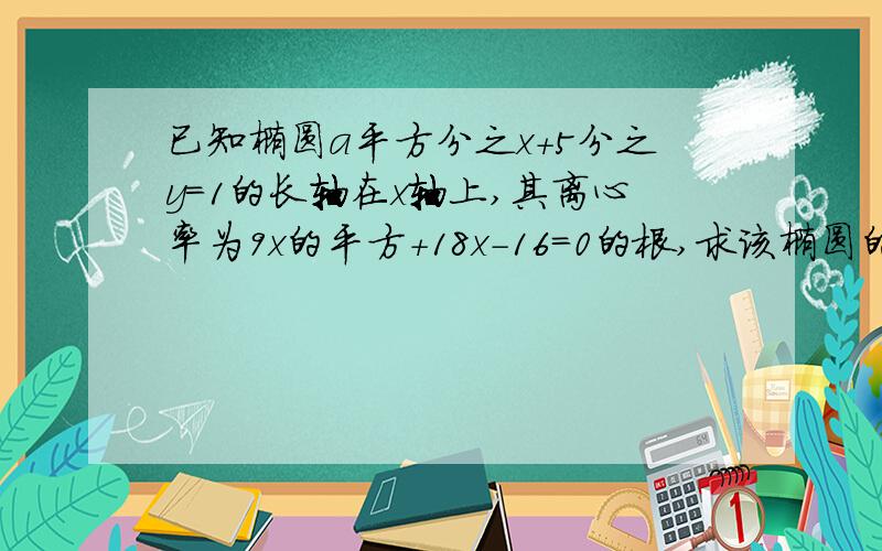 已知椭圆a平方分之x+5分之y=1的长轴在x轴上,其离心率为9x的平方+18x-16=0的根,求该椭圆的方程