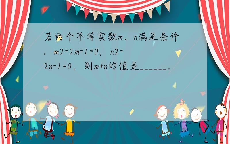 若两个不等实数m、n满足条件：m2-2m-1=0，n2-2n-1=0，则m+n的值是______．