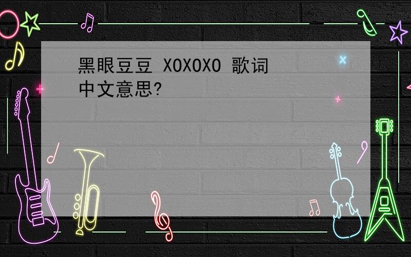 黑眼豆豆 XOXOXO 歌词中文意思?