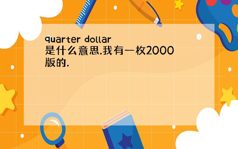 quarter dollar是什么意思.我有一枚2000版的.