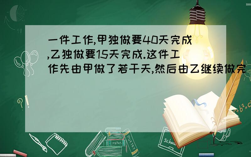 一件工作,甲独做要40天完成,乙独做要15天完成.这件工作先由甲做了若干天,然后由乙继续做完