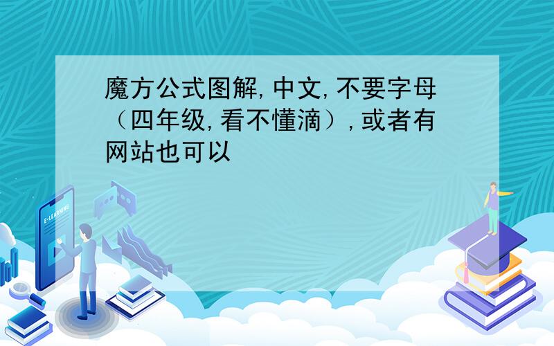 魔方公式图解,中文,不要字母（四年级,看不懂滴）,或者有网站也可以