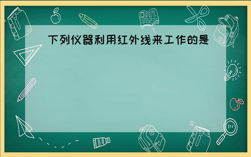 下列仪器利用红外线来工作的是（　　）