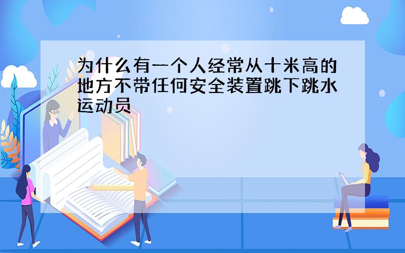 为什么有一个人经常从十米高的地方不带任何安全装置跳下跳水运动员