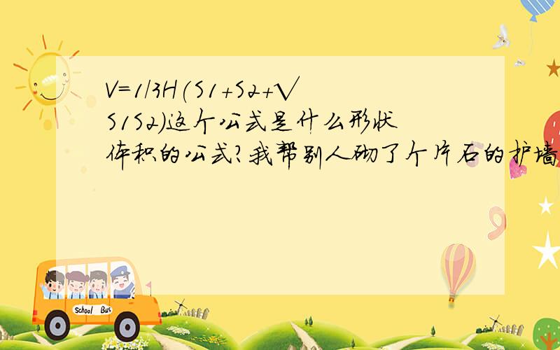 V=1/3H(S1+S2+√S1S2)这个公式是什么形状体积的公式?我帮别人砌了个片石的护墙 是个梯形吧