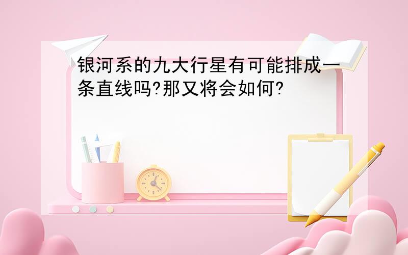 银河系的九大行星有可能排成一条直线吗?那又将会如何?