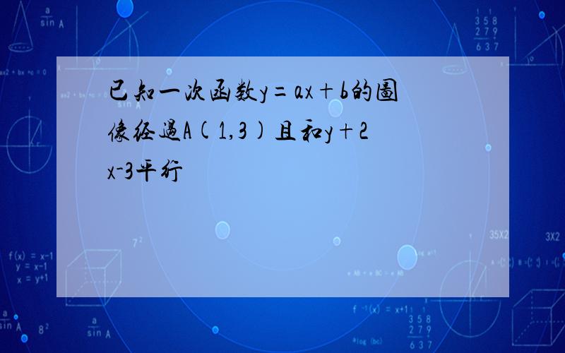 已知一次函数y=ax+b的图像经过A(1,3)且和y+2x-3平行