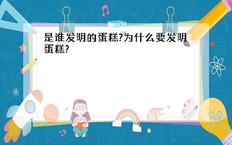 是谁发明的蛋糕?为什么要发明蛋糕?