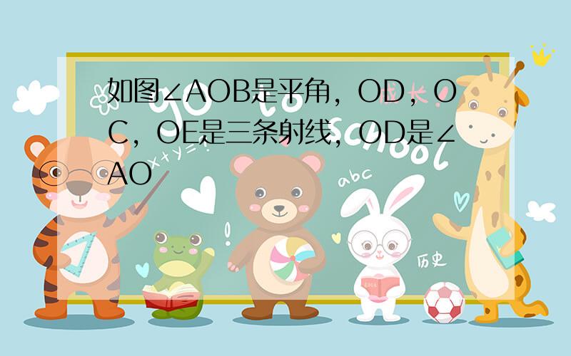 如图∠AOB是平角，OD，OC，OE是三条射线，OD是∠AO